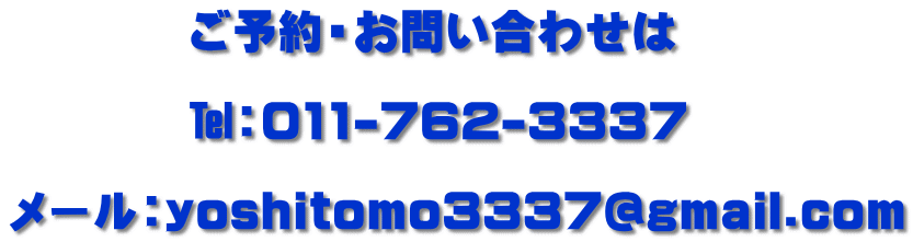　　　　ご予約・お問い合わせは 　　　　 　　　　�пF011-762-3337  メール：yoshitomo3337@gmail.com