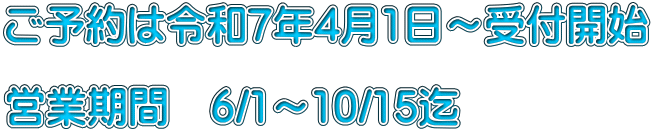 ご予約は令和7年4月1日～受付開始  営業期間　6/1～10/15迄