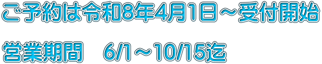 ご予約は令和8年4月1日〜受付開始  営業期間 6/1〜10/15迄