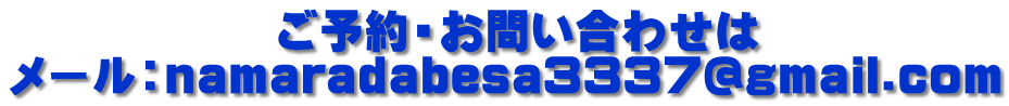 　　　　　　ご予約・お問い合わせは メール：namaradabesa3337@gmail.com